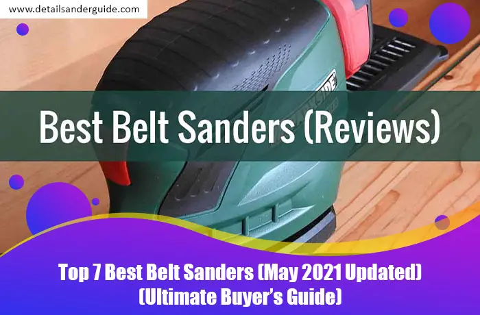 Top 7 Best Belt Sanders (May 2021 Updated) (Ultimate Buyer’s Guide)